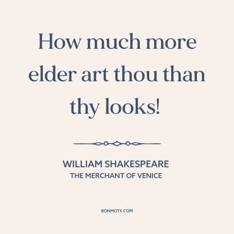 A quote by William Shakespeare about physical appearance: “How much more elder art thou than thy looks!”