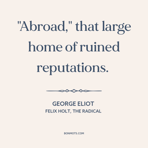 A quote by George Eliot about foreign countries: “"Abroad," that large home of ruined reputations.”