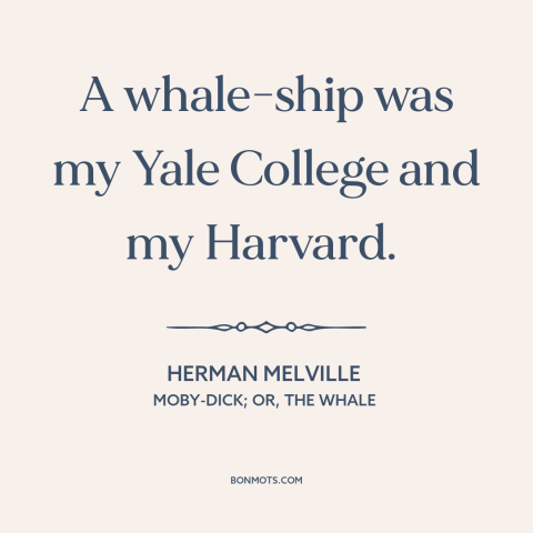 A quote by Herman Melville about school of life: “A whale-ship was my Yale College and my Harvard.”