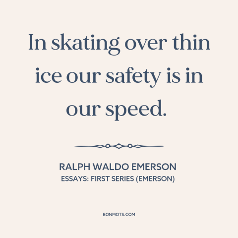 A quote by Ralph Waldo Emerson about going for it: “In skating over thin ice our safety is in our speed.”