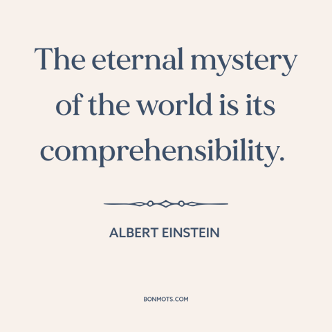 A quote by Albert Einstein about nature of the world: “The eternal mystery of the world is its comprehensibility.”