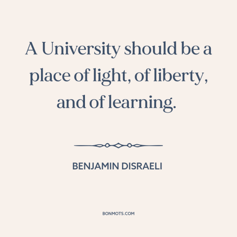 A quote by Benjamin Disraeli about purpose of the university: “A University should be a place of light, of liberty, and…”