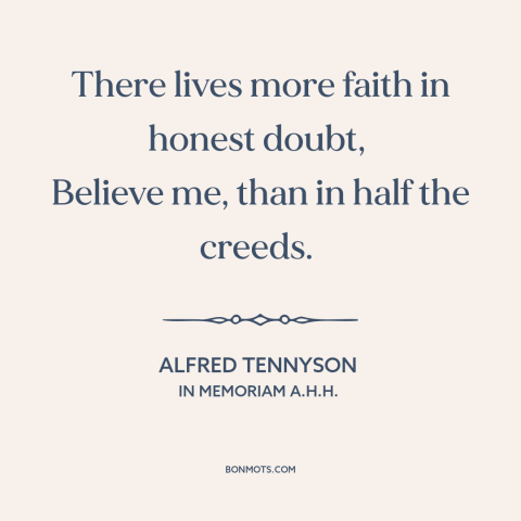 A quote by Alfred Tennyson about doubt vs. certainty: “There lives more faith in honest doubt, Believe me, than in half the…”