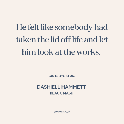 A quote by Dashiell Hammett about moment of realization: “He felt like somebody had taken the lid off life and let him look…”