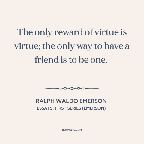 A quote by Ralph Waldo Emerson about virtue: “The only reward of virtue is virtue; the only way to have a friend…”