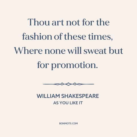 A quote by William Shakespeare about hard work: “Thou art not for the fashion of these times, Where none will sweat…”