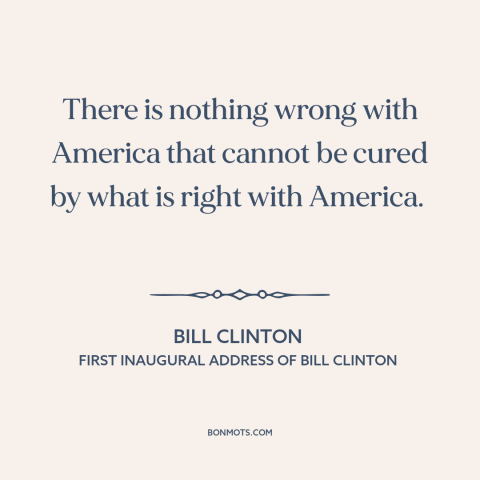 A quote by Bill Clinton about political theory: “There is nothing wrong with America that cannot be cured by what is right…”