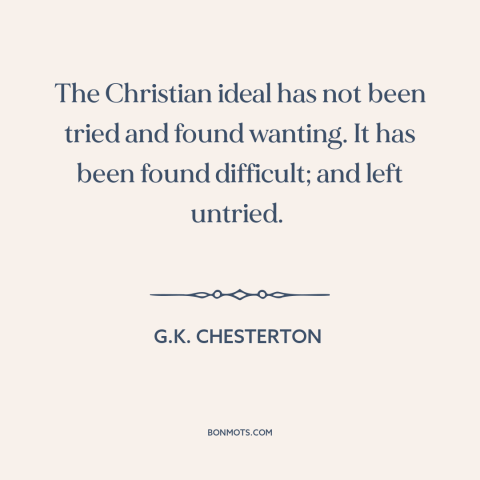 A quote by G.K. Chesterton about christianity: “The Christian ideal has not been tried and found wanting. It has been found…”