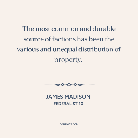 A quote by James Madison about political faction: “The most common and durable source of factions has been the various…”