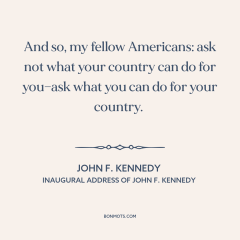 A quote by John F. Kennedy about citizen and state: “And so, my fellow Americans: ask not what your country can do for…”