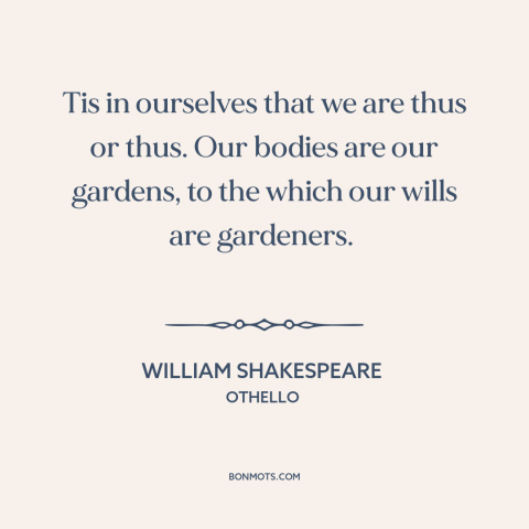 A quote by William Shakespeare about willpower: “Tis in ourselves that we are thus or thus. Our bodies are our gardens…”