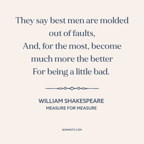 A quote by William Shakespeare about great men: “They say best men are molded out of faults, And, for the most, become…”