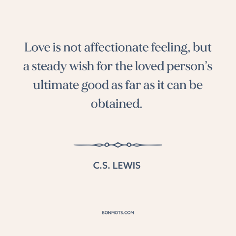 A quote by C.S. Lewis about nature of love: “Love is not affectionate feeling, but a steady wish for the loved person’s…”