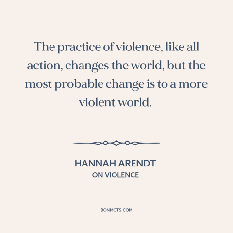 A quote by Hannah Arendt about violence: “The practice of violence, like all action, changes the world, but the most…”