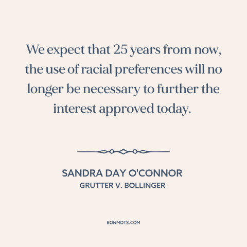 A quote by Sandra Day O'Connor about affirmative action: “We expect that 25 years from now, the use of racial preferences…”