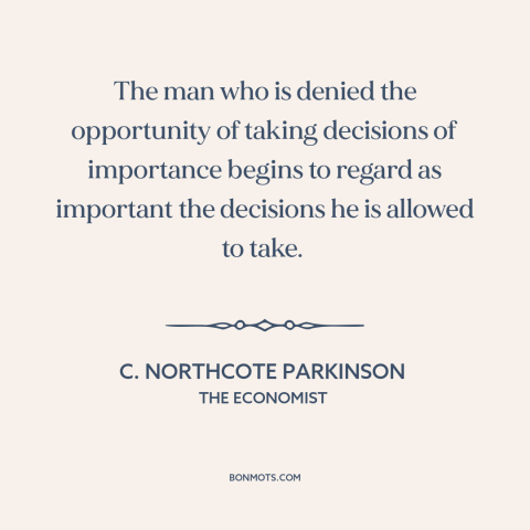 A quote by C. Northcote Parkinson about abuse of power: “The man who is denied the opportunity of taking decisions…”