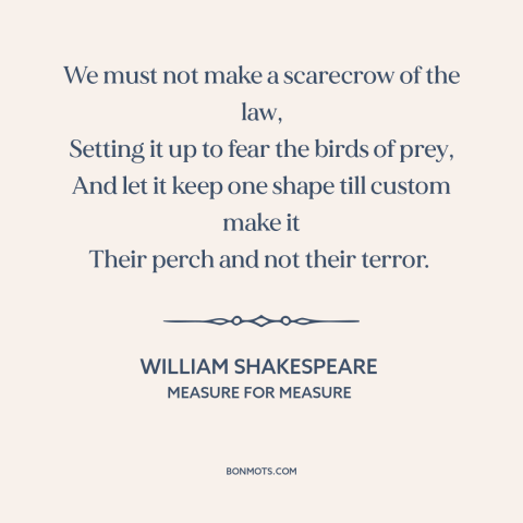 A quote by William Shakespeare about law: “We must not make a scarecrow of the law, Setting it up to fear the birds…”