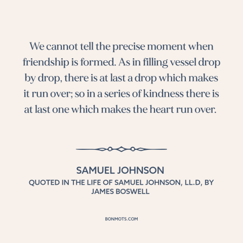 A quote by Samuel Johnson about friendship: “We cannot tell the precise moment when friendship is formed. As in filling…”