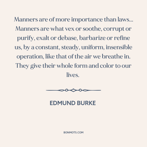 A quote by Edmund Burke about manners: “Manners are of more importance than laws... Manners are what vex or soothe, corrupt…”