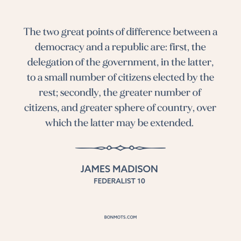 A quote by James Madison about republic vs. democracy: “The two great points of difference between a democracy and a…”