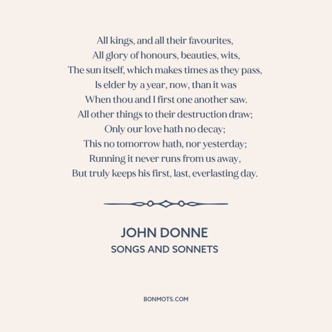 A quote by John Donne  about undying love: “All kings, and all their favourites, All glory of honours, beauties, wits, The…”