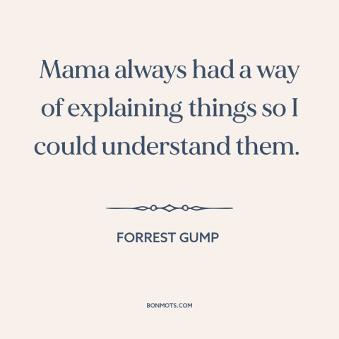 A quote from Forrest Gump about mothers and children: “Mama always had a way of explaining things so I could understand…”