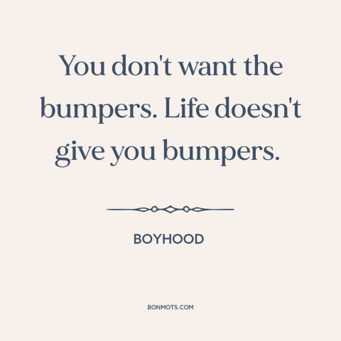 A quote from Boyhood about nature of life: “You don't want the bumpers. Life doesn't give you bumpers.”