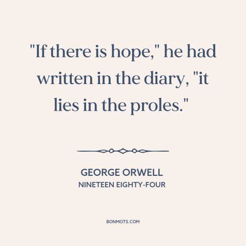 A quote by George Orwell about the masses: “"If there is hope," he had written in the diary, "it lies in the…”