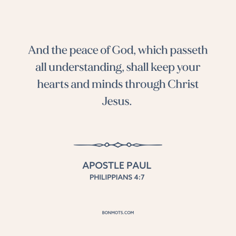 A quote by Apostle Paul about inner peace: “And the peace of God, which passeth all understanding, shall keep your hearts…”