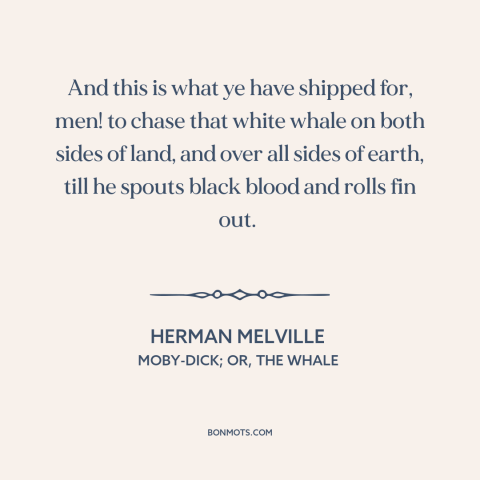 A quote by Herman Melville about obsession: “And this is what ye have shipped for, men! to chase that white whale…”