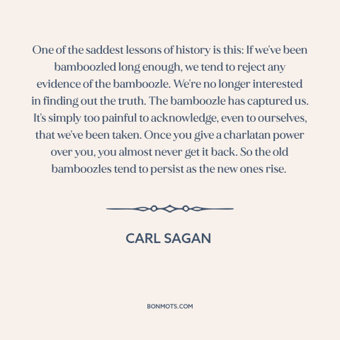 A quote by Carl Sagan about con artists and charlatans: “One of the saddest lessons of history is this: If we've…”