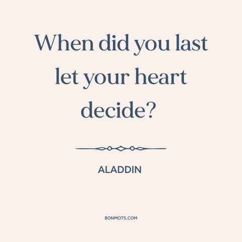 A quote from Aladdin about following your heart: “When did you last let your heart decide?”