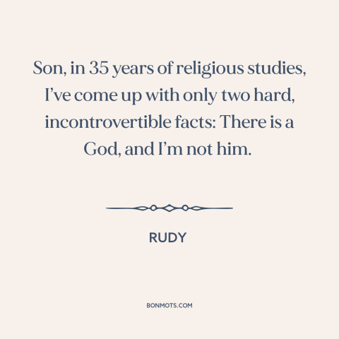 A quote from Rudy about god and man: “Son, in 35 years of religious studies, I’ve come up with only two hard…”