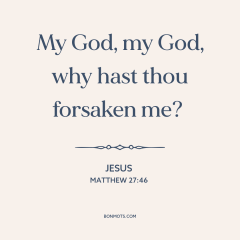 A quote by Jesus about divine abandonment: “My God, my God, why hast thou forsaken me?”