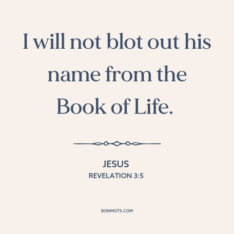 A quote by Jesus about the saved: “I will not blot out his name from the Book of Life.”