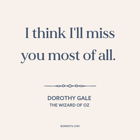 A quote from The Wizard of Oz about missing someone: “I think I'll miss you most of all.”