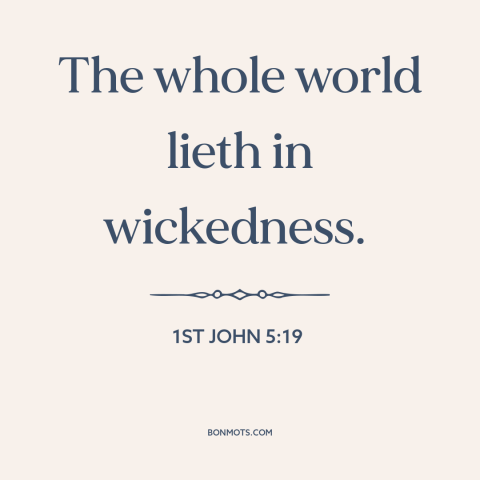 A quote from The Bible about fallen world: “The whole world lieth in wickedness.”