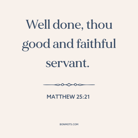 A quote from The Bible about doing one's job: “Well done, thou good and faithful servant.”