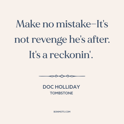 A quote from Tombstone about revenge: “Make no mistake—It's not revenge he's after. It's a reckonin'.”