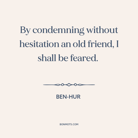 A quote from Ben-Hur about betrayal: “By condemning without hesitation an old friend, I shall be feared.”