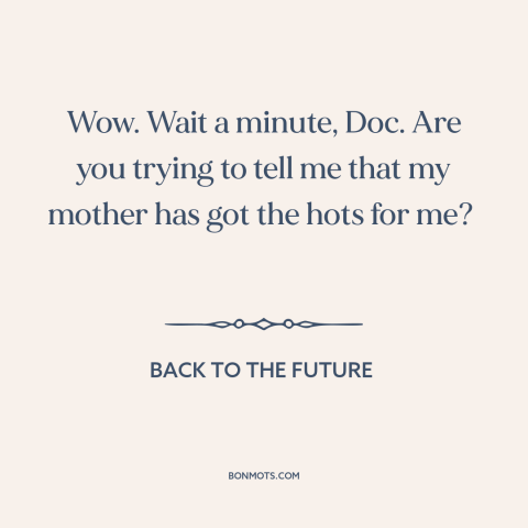 A quote from Back to the Future about oedipal issues: “Wow. Wait a minute, Doc. Are you trying to tell me that my mother…”