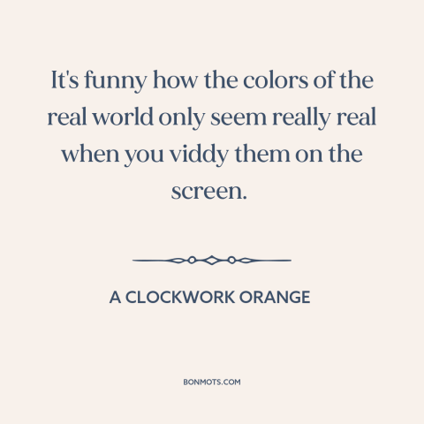 A quote from A Clockwork Orange about color: “It's funny how the colors of the real world only seem really real when…”