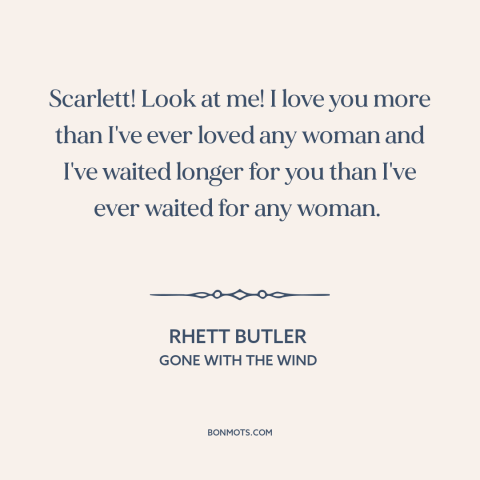 A quote from Gone with the Wind about waiting for someone: “Scarlett! Look at me! I love you more than I've ever loved…”