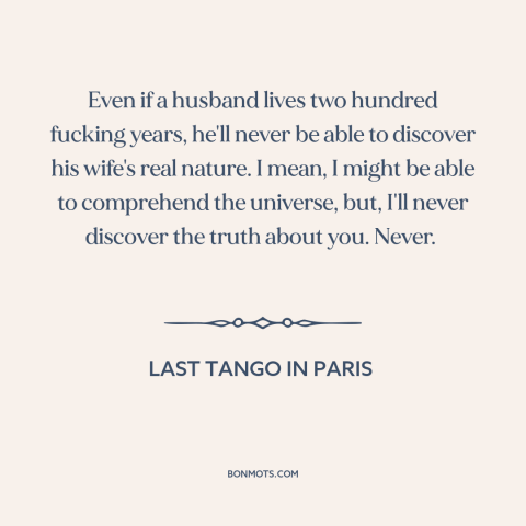 A quote from Last Tango in Paris about gender relations: “Even if a husband lives two hundred fucking years, he'll never…”