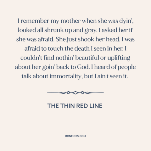 A quote from The Thin Red Line about dying: “I remember my mother when she was dyin', looked all shrunk up and gray.”