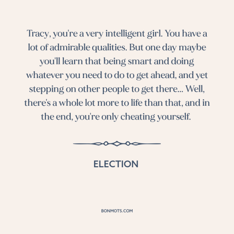 A quote from Election about ruthlessness: “Tracy, you're a very intelligent girl. You have a lot of admirable qualities.”