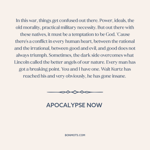 A quote from Apocalypse Now about good and evil: “In this war, things get confused out there. Power, ideals…”