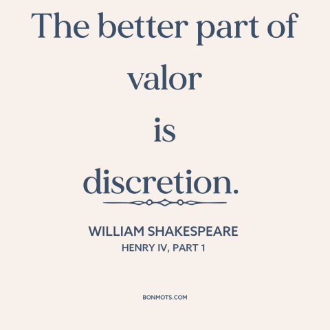 A quote by William Shakespeare about tact and discretion: “The better part of valor is discretion.”