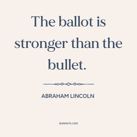 A quote by Abraham Lincoln about voting: “The ballot is stronger than the bullet.”