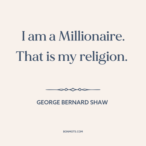 A quote by George Bernard Shaw about love of money: “I am a Millionaire. That is my religion.”